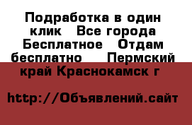 Подработка в один клик - Все города Бесплатное » Отдам бесплатно   . Пермский край,Краснокамск г.